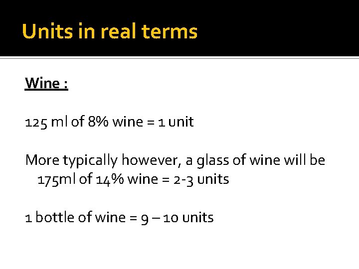 Units in real terms Wine : 125 ml of 8% wine = 1 unit Units in real terms Wine : 125 ml of 8% wine = 1 unit