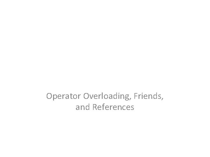 Operator Overloading, Friends, and References 