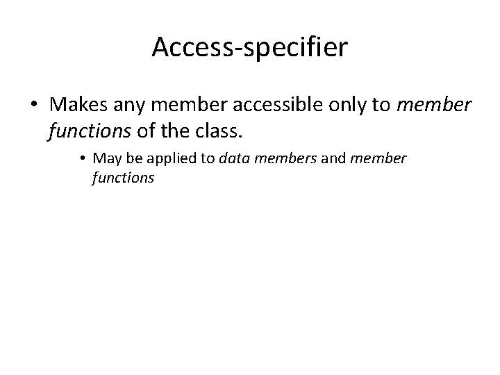 Access-specifier • Makes any member accessible only to member functions of the class. •