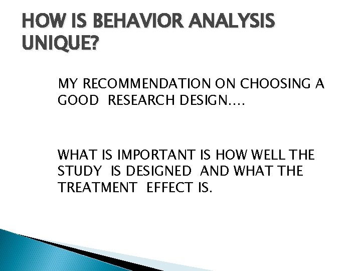 HOW IS BEHAVIOR ANALYSIS UNIQUE? MY RECOMMENDATION ON CHOOSING A GOOD RESEARCH DESIGN…. WHAT