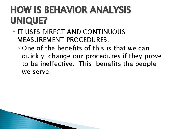 HOW IS BEHAVIOR ANALYSIS UNIQUE? IT USES DIRECT AND CONTINUOUS MEASUREMENT PROCEDURES. ◦ One