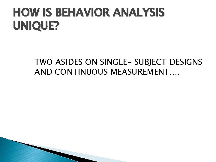 HOW IS BEHAVIOR ANALYSIS UNIQUE? TWO ASIDES ON SINGLE- SUBJECT DESIGNS AND CONTINUOUS MEASUREMENT….