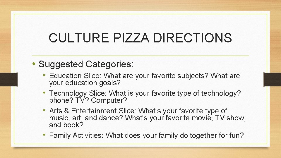 CULTURE PIZZA DIRECTIONS • Suggested Categories: • Education Slice: What are your favorite subjects?