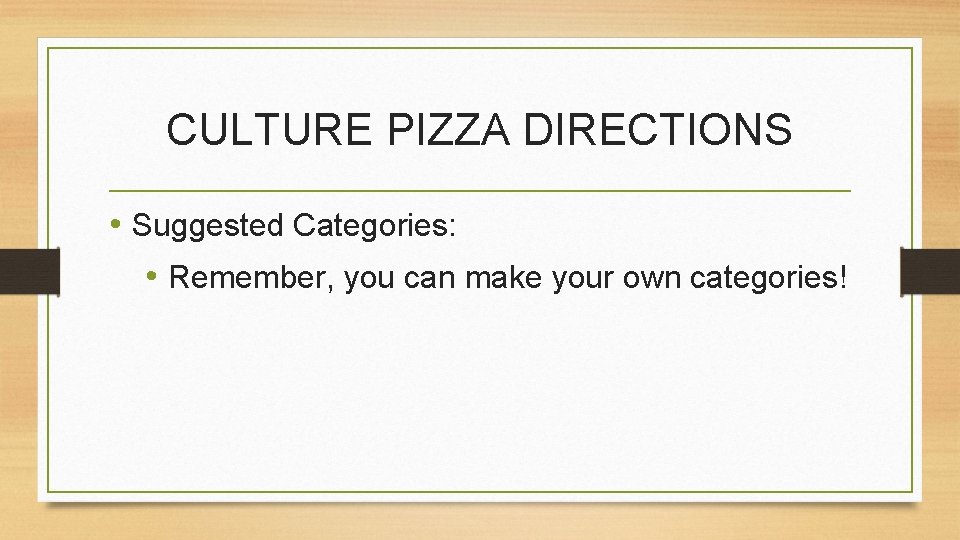 CULTURE PIZZA DIRECTIONS • Suggested Categories: • Remember, you can make your own categories!