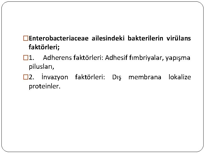 �Enterobacteriaceae ailesindeki bakterilerin virülans faktörleri; � 1. Adherens faktörleri: Adhesif fımbriyalar, yapışma pilusları, �