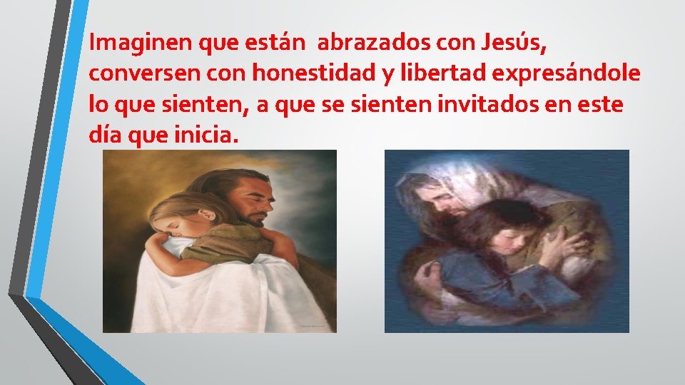 Imaginen que están abrazados con Jesús, conversen con honestidad y libertad expresándole lo que