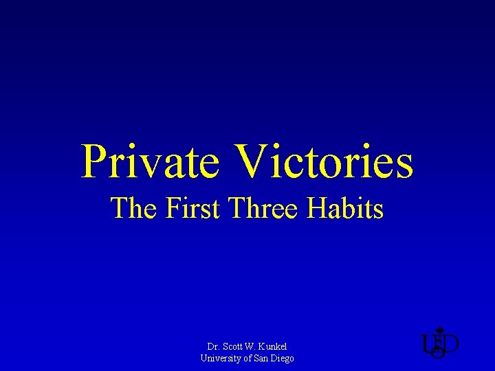 Private Victories The First Three Habits Dr. Scott W. Kunkel University of San Diego