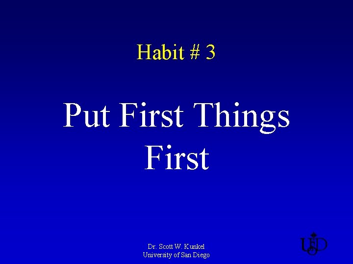 Habit # 3 Put First Things First Dr. Scott W. Kunkel University of San
