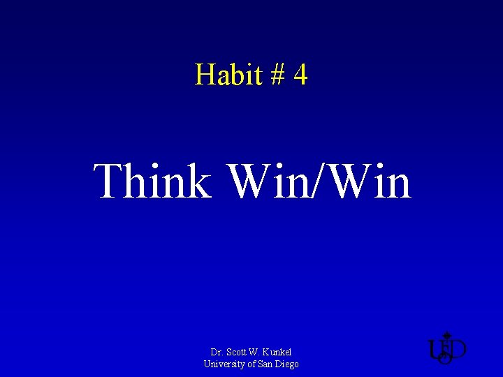 Habit # 4 Think Win/Win Dr. Scott W. Kunkel University of San Diego 