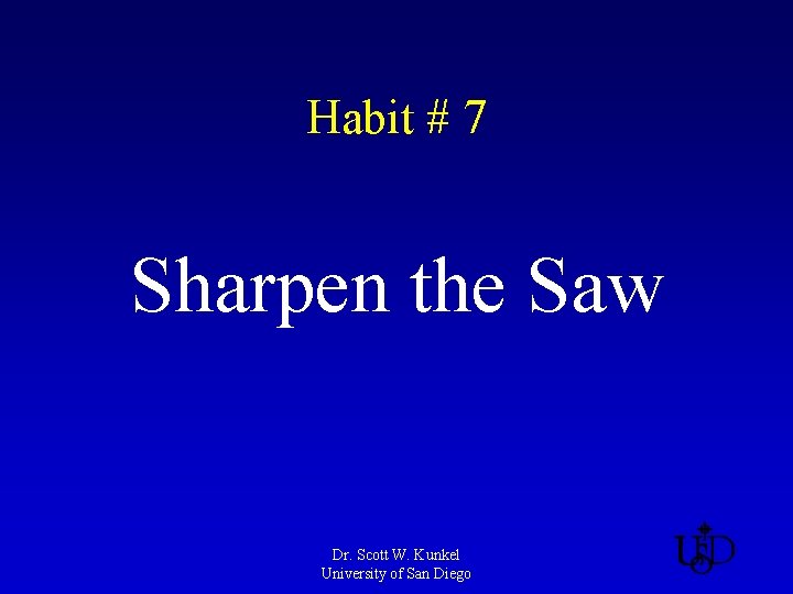 Habit # 7 Sharpen the Saw Dr. Scott W. Kunkel University of San Diego