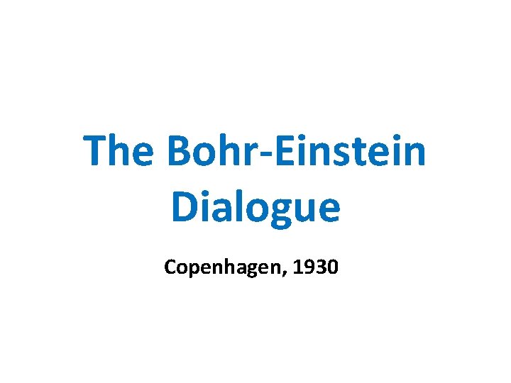 The Bohr-Einstein Dialogue Copenhagen, 1930 