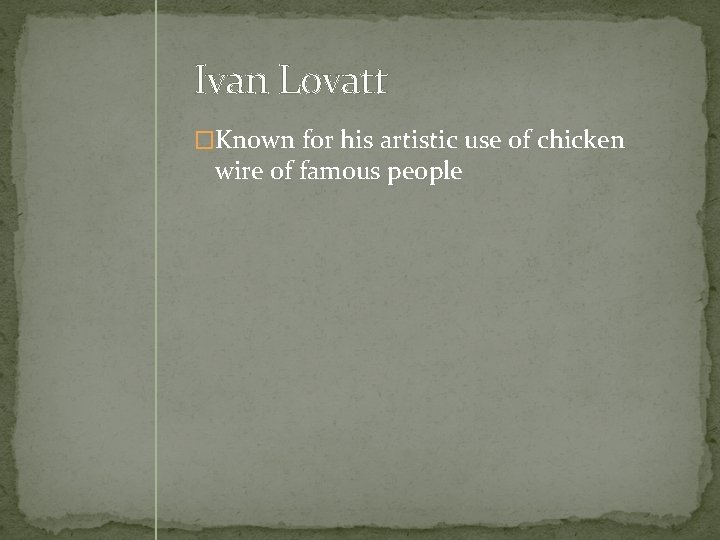 Ivan Lovatt �Known for his artistic use of chicken wire of famous people 