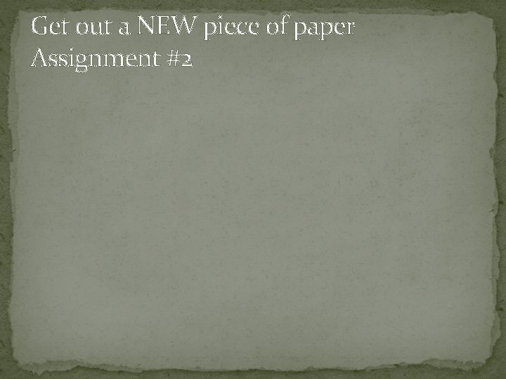 Get out a NEW piece of paper Assignment #2 
