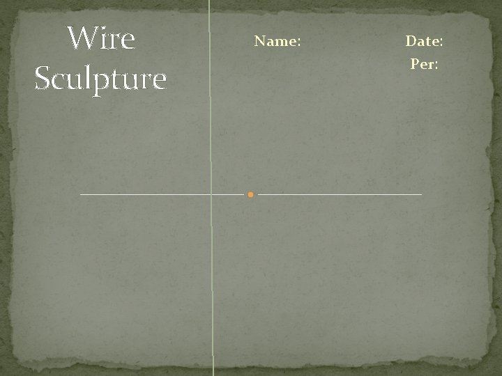 Wire Sculpture Name: Date: Per: 