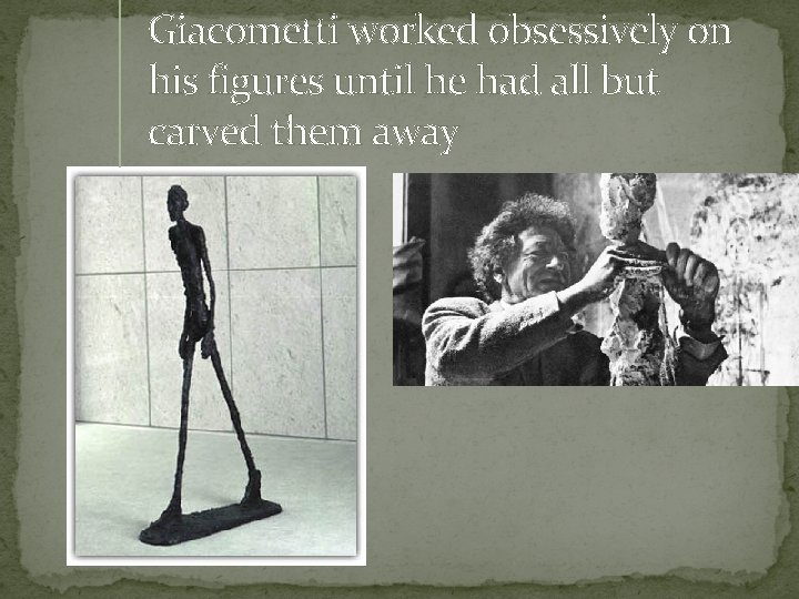 Giacometti worked obsessively on his figures until he had all but carved them away