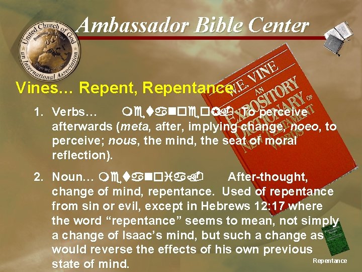 Ambassador Bible Center Vines… Repent, Repentance 1. Verbs… metanoeoµ. To perceive afterwards (meta, after,
