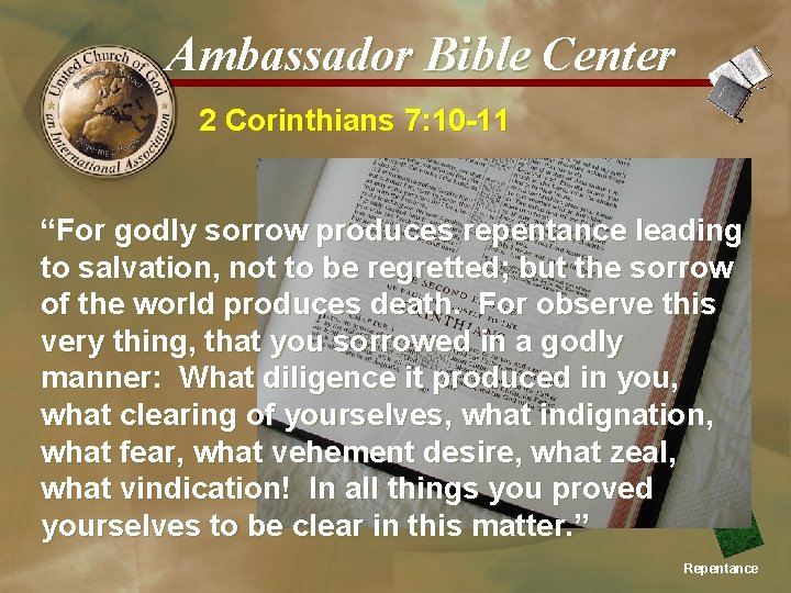 Ambassador Bible Center 2 Corinthians 7: 10 -11 “For godly sorrow produces repentance leading