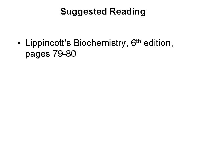 Suggested Reading • Lippincott’s Biochemistry, 6 th edition, pages 79 -80 