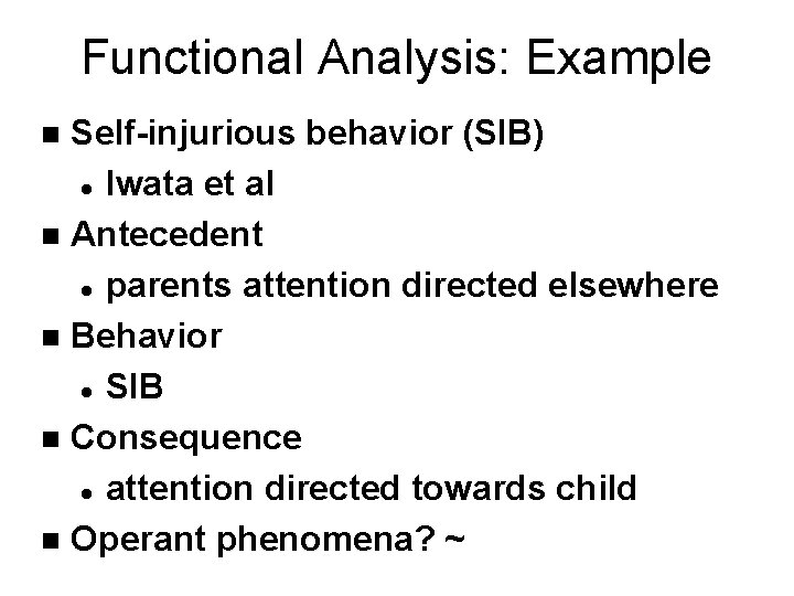 Functional Analysis: Example Self-injurious behavior (SIB) l Iwata et al n Antecedent l parents Functional Analysis: Example Self-injurious behavior (SIB) l Iwata et al n Antecedent l parents