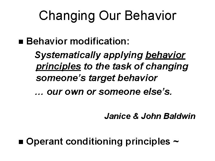 Changing Our Behavior n Behavior modification: Systematically applying behavior principles to the task of