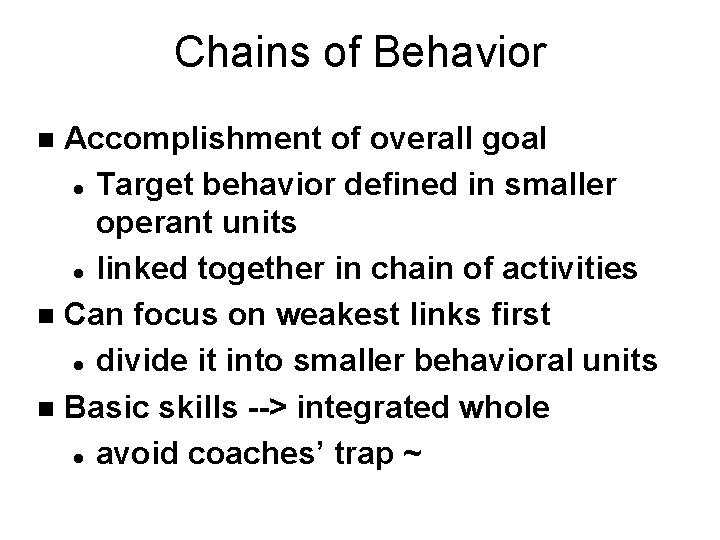 Chains of Behavior Accomplishment of overall goal l Target behavior defined in smaller operant Chains of Behavior Accomplishment of overall goal l Target behavior defined in smaller operant