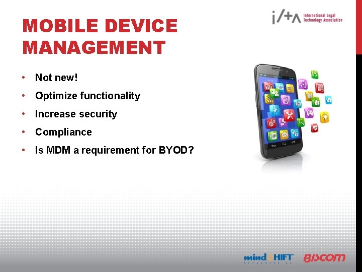 MOBILE DEVICE MANAGEMENT • Not new! • Optimize functionality • Increase security • Compliance