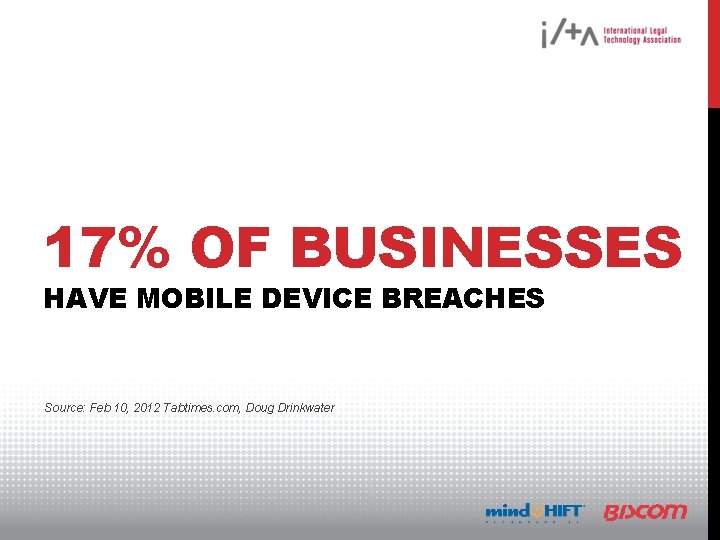 17% OF BUSINESSES HAVE MOBILE DEVICE BREACHES Source: Feb 10, 2012 Tabtimes. com, Doug