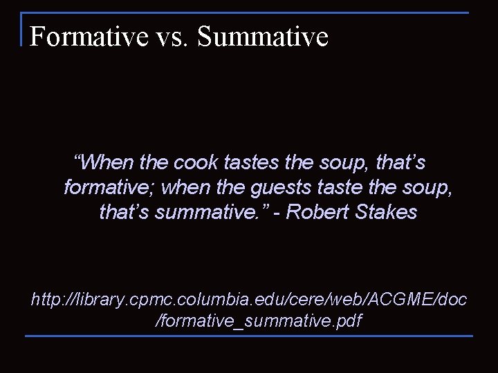 Formative vs. Summative “When the cook tastes the soup, that’s formative; when the guests