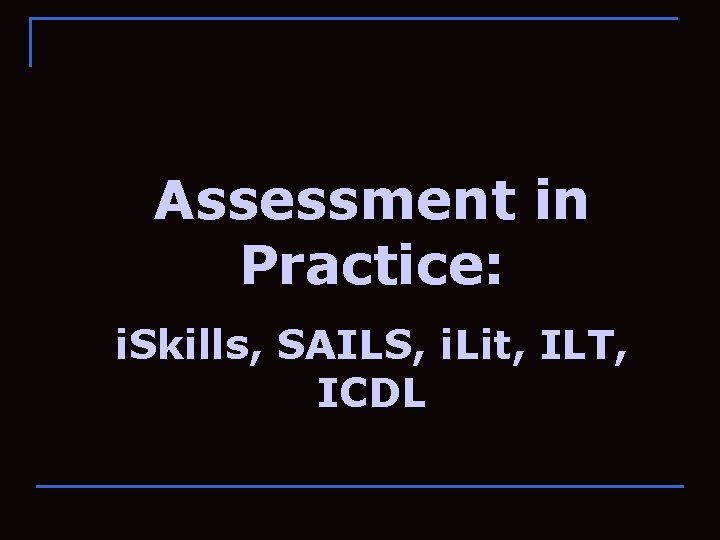 Assessment in Practice: i. Skills, SAILS, i. Lit, ILT, ICDL 