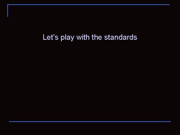 Let’s play with the standards 