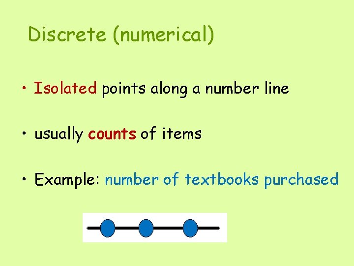 Discrete (numerical) • Isolated points along a number line • usually counts of items