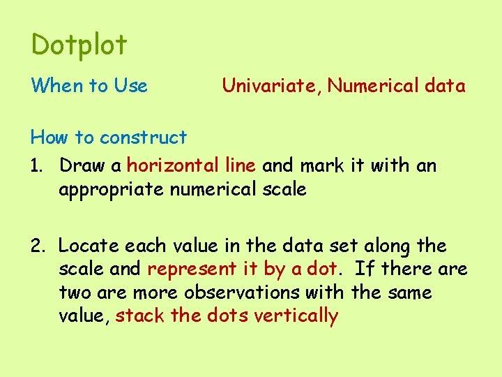 Dotplot When to Use Univariate, Numerical data How to construct 1. Draw a horizontal