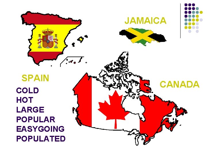 JAMAICA SPAIN COLD HOT LARGE POPULAR EASYGOING POPULATED CANADA 
