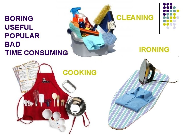 BORING USEFUL POPULAR BAD TIME CONSUMING COOKING CLEANING IRONING 