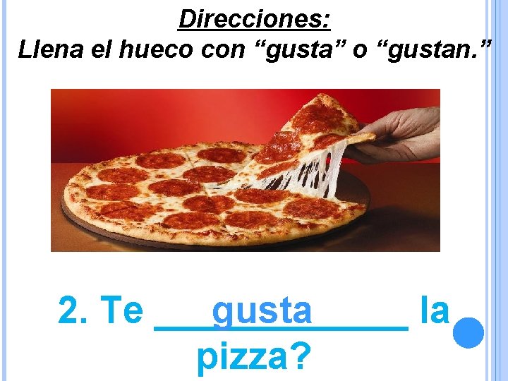 Direcciones: Llena el hueco con “gusta” o “gustan. ” 2. Te ______ gusta la