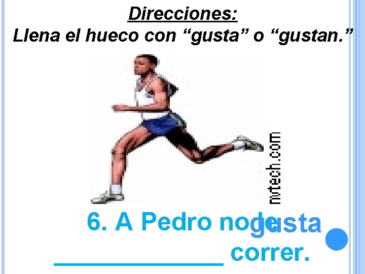Direcciones: Llena el hueco con “gusta” o “gustan. ” 6. A Pedro nogusta le