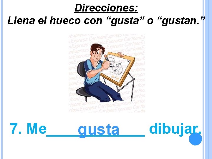 Direcciones: Llena el hueco con “gusta” o “gustan. ” 7. Me______ dibujar. gusta 