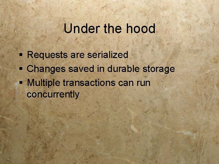 Under the hood § Requests are serialized § Changes saved in durable storage §