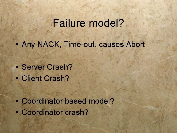 Failure model? § Any NACK, Time-out, causes Abort § Server Crash? § Client Crash?