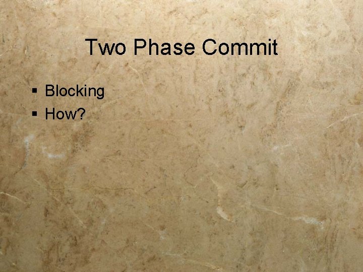 Two Phase Commit § Blocking § How? 