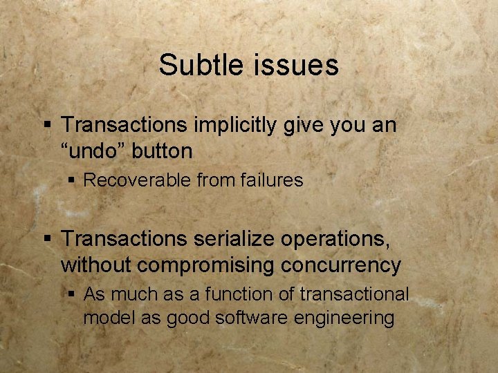 Subtle issues § Transactions implicitly give you an “undo” button § Recoverable from failures