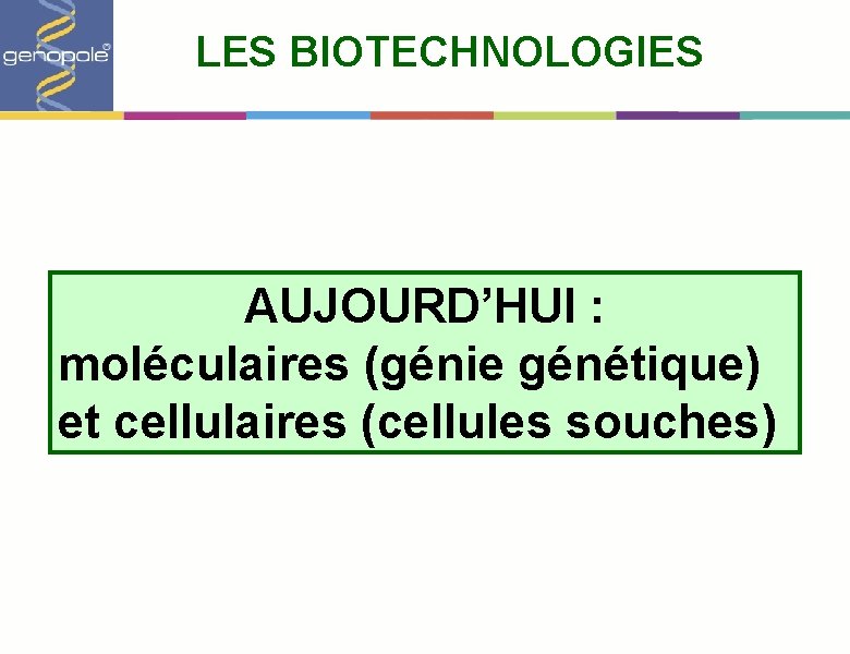 LES BIOTECHNOLOGIES AUJOURD’HUI : moléculaires (génie génétique) et cellulaires (cellules souches) 