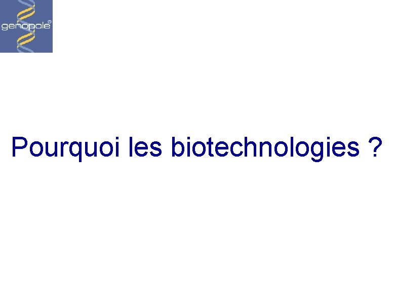 Pourquoi les biotechnologies ? 