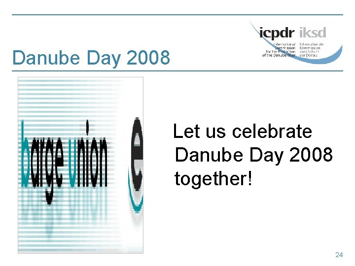 Danube Day 2008 Let us celebrate Danube Day 2008 together! 24 