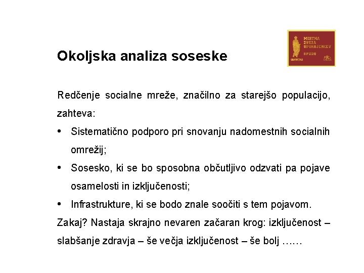 Okoljska analiza soseske Redčenje socialne mreže, značilno za starejšo populacijo, zahteva: • Sistematično podporo