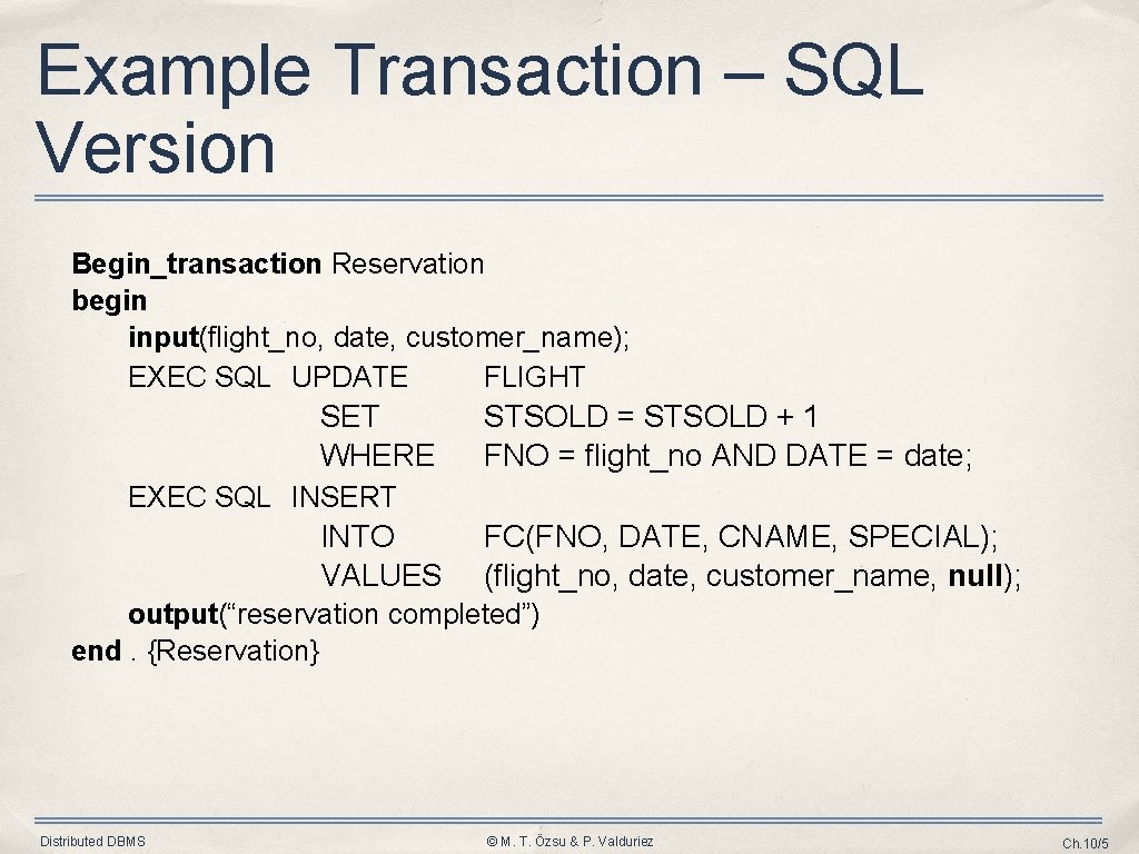 Example Transaction – SQL Version Begin_transaction Reservation begin input(flight_no, date, customer_name); EXEC SQL UPDATE