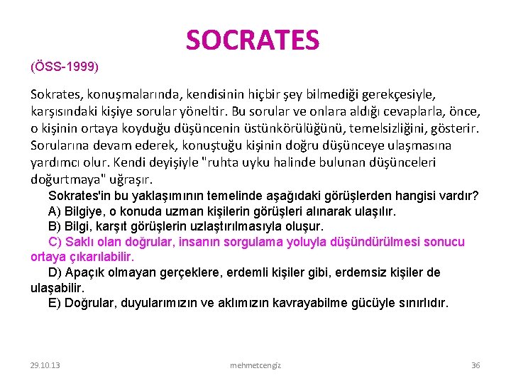SOCRATES (ÖSS 1999) Sokrates, konuşmalarında, kendisinin hiçbir şey bilmediği gerekçesiyle, karşısındaki kişiye sorular yöneltir.