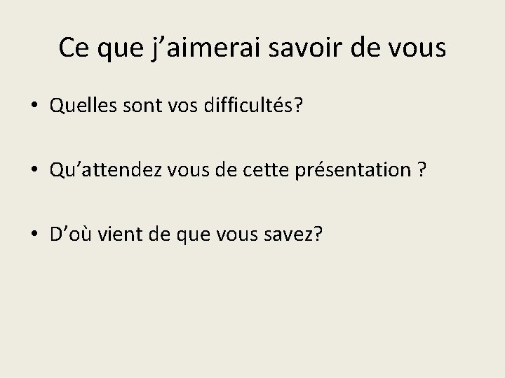 Ce que j’aimerai savoir de vous • Quelles sont vos difficultés? • Qu’attendez vous