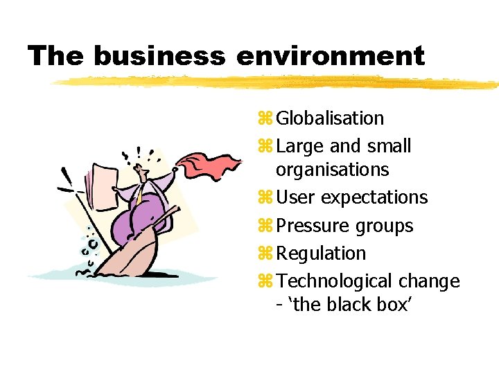 The business environment z Globalisation z Large and small organisations z User expectations z