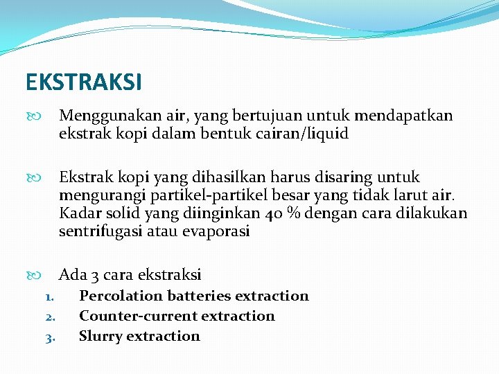 EKSTRAKSI Menggunakan air, yang bertujuan untuk mendapatkan ekstrak kopi dalam bentuk cairan/liquid Ekstrak kopi